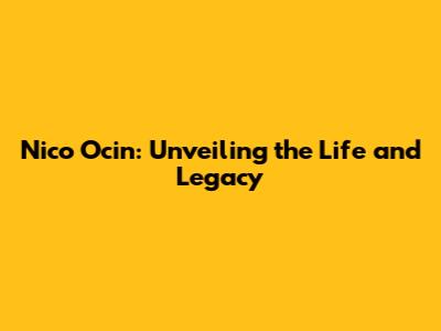 Nico Ocin: Unveiling the Life and Legacy