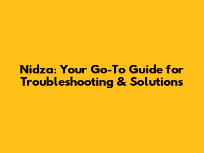 Nidza: Your Go-To Guide for Troubleshooting & Solutions