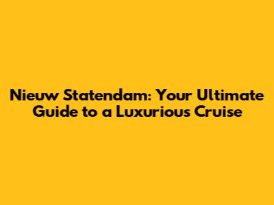 Nieuw Statendam: Your Ultimate Guide to a Luxurious Cruise