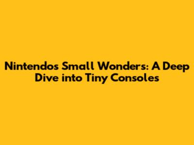 Nintendo's Small Wonders: A Deep Dive into Tiny Consoles