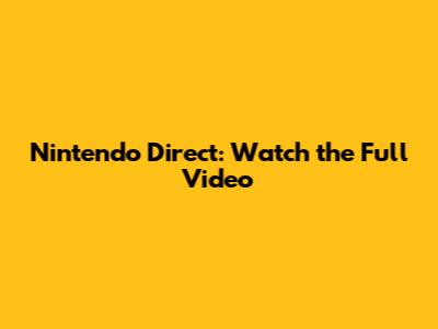 Nintendo Direct: Watch the Full Video