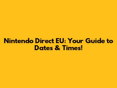 Nintendo Direct EU: Your Guide to Dates & Times!