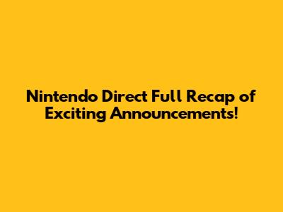 Nintendo Direct Full Recap of Exciting Announcements!