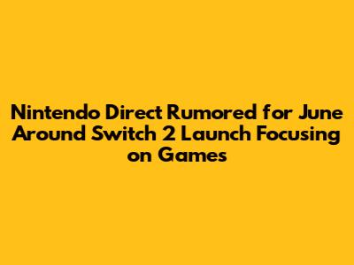Nintendo Direct Rumored for June Around Switch 2 Launch Focusing on Games