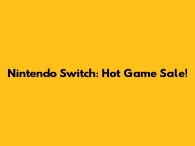 Nintendo Switch: Hot Game Sale!