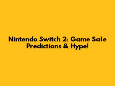 Nintendo Switch 2: Game Sale Predictions & Hype!