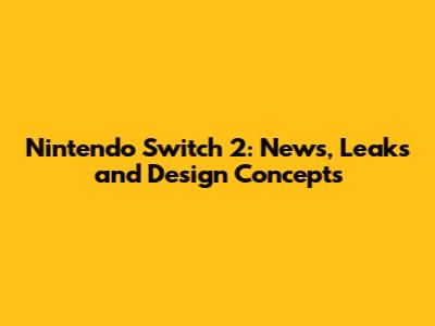 Nintendo Switch 2: News, Leaks and Design Concepts