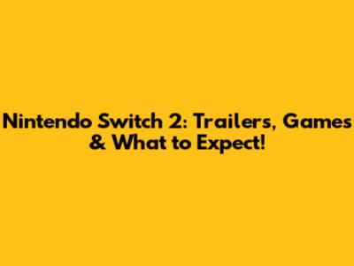 Nintendo Switch 2: Trailers, Games & What to Expect!