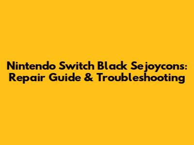 Nintendo Switch Black Sejoycons: Repair Guide & Troubleshooting