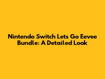 Nintendo Switch Let's Go Eevee Bundle: A Detailed Look