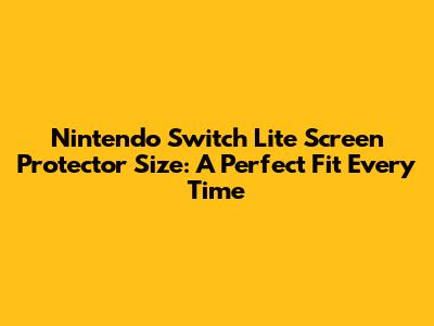 Nintendo Switch Lite Screen Protector Size: A Perfect Fit Every Time