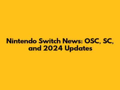 Nintendo Switch News: OSC, SC, and 2024 Updates