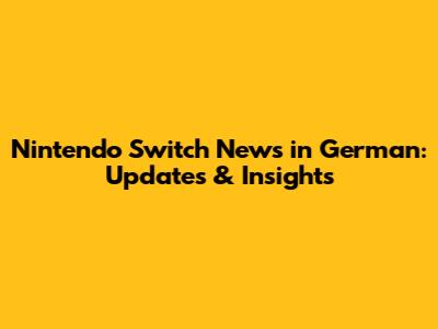 Nintendo Switch News in German: Updates & Insights