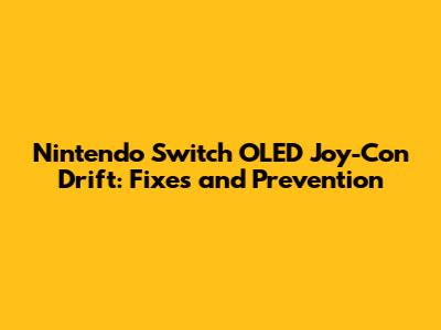 Nintendo Switch OLED Joy-Con Drift: Fixes and Prevention