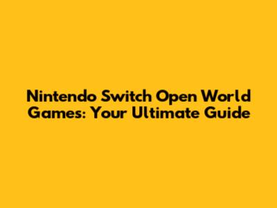 Nintendo Switch Open World Games: Your Ultimate Guide