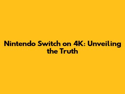 Nintendo Switch on 4K: Unveiling the Truth