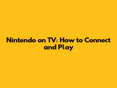 Nintendo on TV: How to Connect and Play