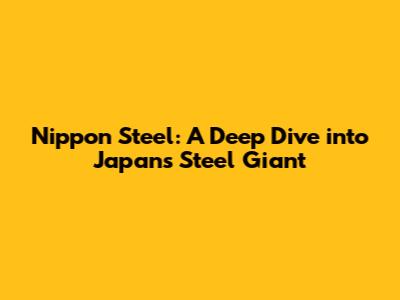 Nippon Steel: A Deep Dive into Japan's Steel Giant