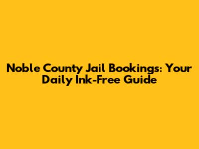 Noble County Jail Bookings: Your Daily Ink-Free Guide