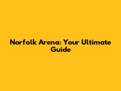 Norfolk Arena: Your Ultimate Guide