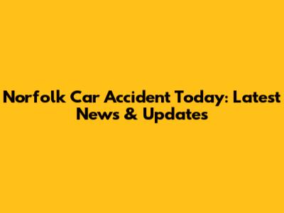 Norfolk Car Accident Today: Latest News & Updates