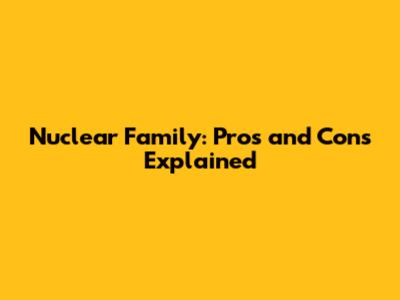 Nuclear Family: Pros and Cons Explained