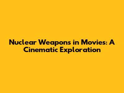 Nuclear Weapons in Movies: A Cinematic Exploration