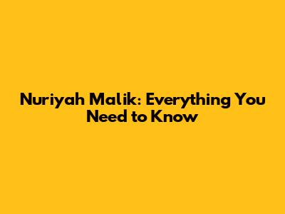 Nuriyah Malik: Everything You Need to Know