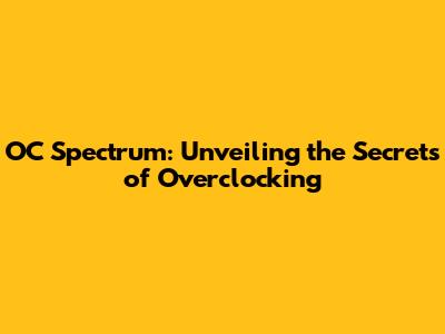 OC Spectrum: Unveiling the Secrets of Overclocking