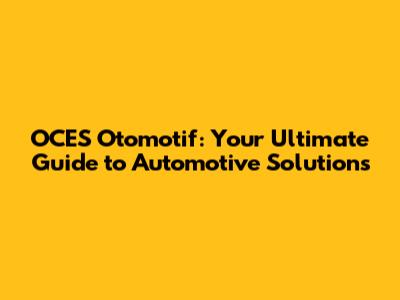 OCES Otomotif: Your Ultimate Guide to Automotive Solutions