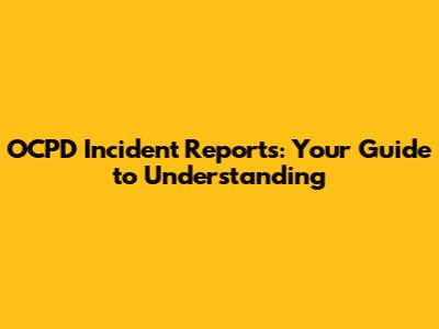 OCPD Incident Reports: Your Guide to Understanding