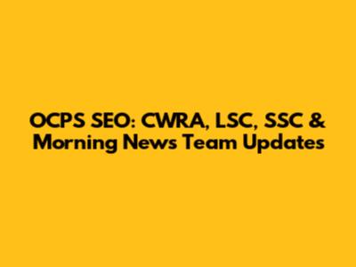 OCPS SEO: CWRA, LSC, SSC & Morning News Team Updates