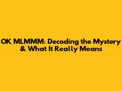 OK MLMMM: Decoding the Mystery & What It Really Means