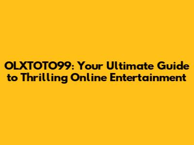 OLXTOTO99: Your Ultimate Guide to Thrilling Online Entertainment