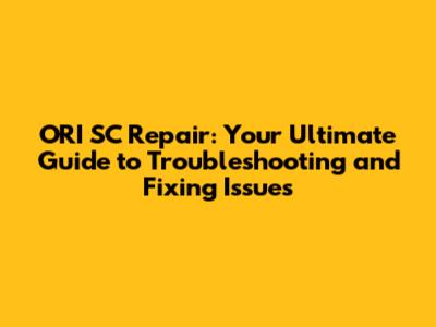 ORI SC Repair: Your Ultimate Guide to Troubleshooting and Fixing Issues