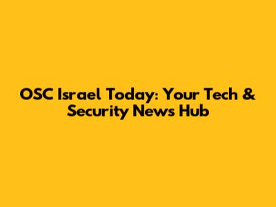 OSC Israel Today: Your Tech & Security News Hub