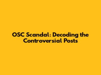 OSC Scandal: Decoding the Controversial Posts