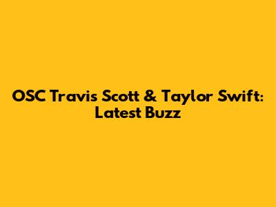 OSC Travis Scott & Taylor Swift: Latest Buzz