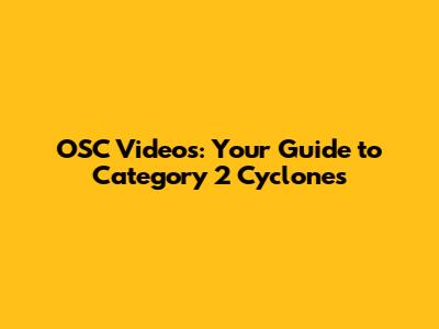 OSC Videos: Your Guide to Category 2 Cyclones