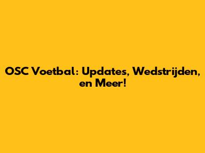 OSC Voetbal: Updates, Wedstrijden, en Meer!
