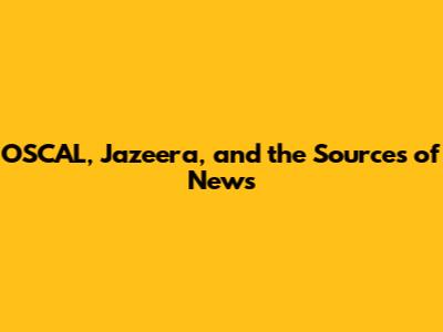 OSCAL, Jazeera, and the Sources of News