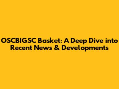 OSCBIGSC Basket: A Deep Dive into Recent News & Developments
