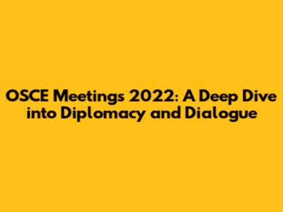 OSCE Meetings 2022: A Deep Dive into Diplomacy and Dialogue