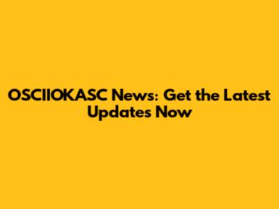 OSCIIOKASC News: Get the Latest Updates Now