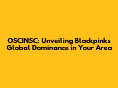 OSCINSC: Unveiling Blackpink's Global Dominance in Your Area