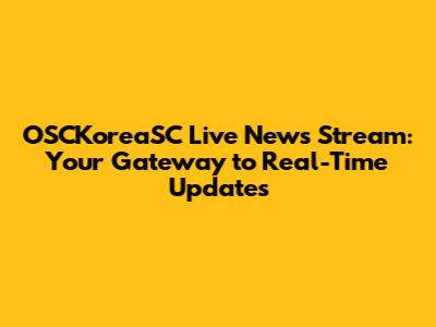 OSCKoreaSC Live News Stream: Your Gateway to Real-Time Updates