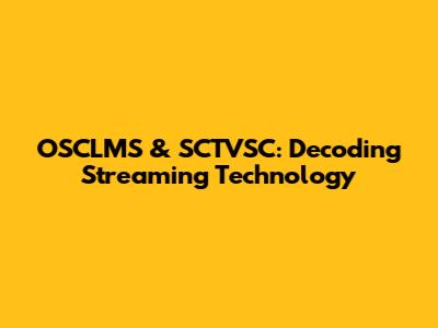 OSCLMS & SCTVSC: Decoding Streaming Technology
