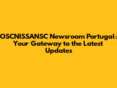 OSCNISSANSC Newsroom Portugal: Your Gateway to the Latest Updates