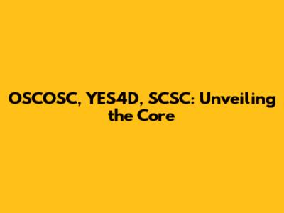 OSCOSC, YES4D, SCSC: Unveiling the Core