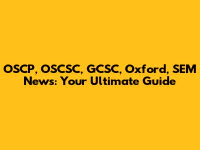 OSCP, OSCSC, GCSC, Oxford, SEM News: Your Ultimate Guide